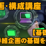 企画・構成講座『基礎編 第0回：番組企画の基礎を学ぶ』